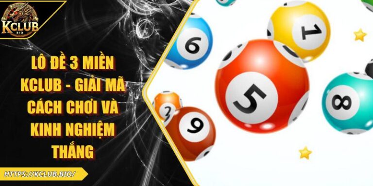 Lô Đề 3 Miền KCLUB - Giải Mã Cách Chơi Và Kinh Nghiệm Thắng 3 Lô đề 3 miền